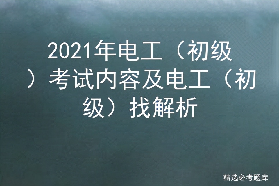 2021年電工（初級(jí)）考試內(nèi)容及電工（初級(jí)）找解析
