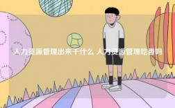 人力資源管理出來(lái)干什么 人力資源管理吃香嗎