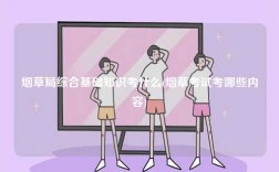 煙草局綜合基礎(chǔ)知識考什么(煙草考試考哪些內(nèi)容)