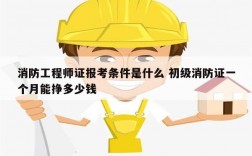 消防工程師證報(bào)考條件是什么 初級(jí)消防證一個(gè)月能掙多少錢