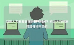 初級(jí)人力資源管理師報(bào)考時(shí)間？初級(jí)人力資源管理師報(bào)考條件