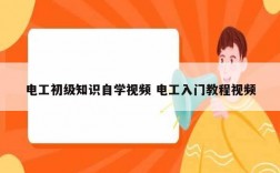 電工初級(jí)知識(shí)自學(xué)視頻 電工入門教程視頻