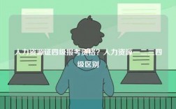 人力資源證四級報考資格？人力資源一二三四級區(qū)別