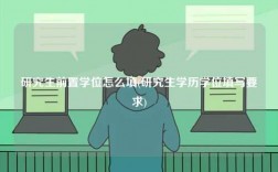 研究生前置學(xué)位怎么填(研究生學(xué)歷學(xué)位填寫要求)