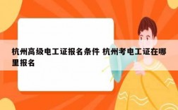 杭州高級(jí)電工證報(bào)名條件 杭州考電工證在哪里報(bào)名