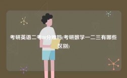 考研英語二考80分難嗎(考研數(shù)學(xué)一二三有哪些區(qū)別)