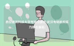 西安建筑科技大學(xué)考研分?jǐn)?shù)線(武漢考研機(jī)構(gòu)實(shí)力排名最新)