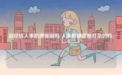 沒經(jīng)驗人事助理難做嗎(人事助理就是打雜的嗎)