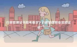 行政管理證書報考要求？行政管理職業(yè)資格證書