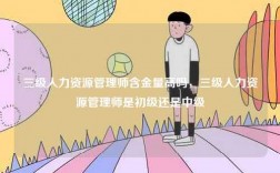 三級人力資源管理師含金量高嗎，三級人力資源管理師是初級還是中級