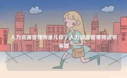 人力資源管理師是幾級？人力資源管理師證書等級