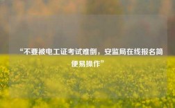 “不要被電工證考試難倒，安監(jiān)局在線報(bào)名簡(jiǎn)便易操作”