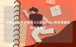 安徽2023專升本報(bào)名入口官網(wǎng)？2024專升本報(bào)名時(shí)間是多少
