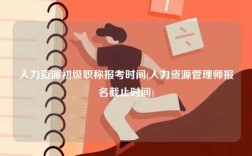 人力資源初級職稱報(bào)考時(shí)間(人力資源管理師報(bào)名截止時(shí)間)