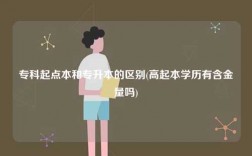 ?？破瘘c(diǎn)本和專升本的區(qū)別(高起本學(xué)歷有含金量嗎)