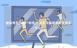新高考怎么算一本線(一本大學(xué)最低錄取分?jǐn)?shù)多少分)