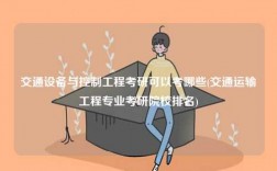 交通設(shè)備與控制工程考研可以考哪些(交通運輸工程專業(yè)考研院校排名)
