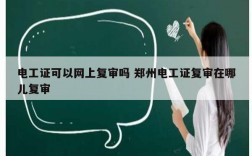 電工證可以網(wǎng)上復(fù)審嗎 鄭州電工證復(fù)審在哪兒復(fù)審