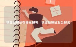 物業(yè)經(jīng)理證在哪里報(bào)考，物業(yè)經(jīng)理證怎么報(bào)名