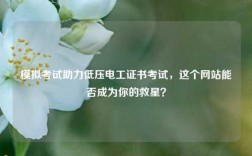 模擬考試助力低壓電工證書考試，這個(gè)網(wǎng)站能否成為你的救星？