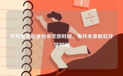 專升本錄取通知書發(fā)放時間，專升本錄取后開學(xué)時間