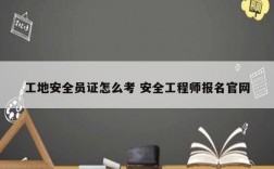 工地安全員證怎么考 安全工程師報(bào)名官網(wǎng)
