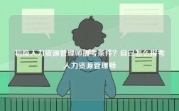 初級人力資源管理師報考條件？自己怎么報考人力資源管理師