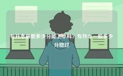 專升本最低多少分能上本科？專升本一般多少分穩(wěn)過