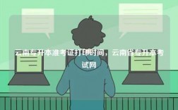 云南專升本準(zhǔn)考證打印時(shí)間，云南省專升本考試網(wǎng)