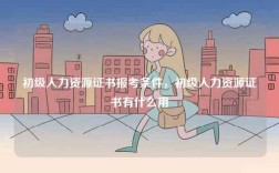 初級人力資源證書報(bào)考條件，初級人力資源證書有什么用