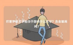 巴塞羅那大學(xué)相當(dāng)于國內(nèi)什么大學(xué)？含金量高嗎？