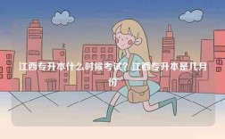 江西專升本什么時(shí)候考試？江西專升本是幾月份