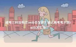 成考三科沒有過100分會怎樣？成人高考考不到100分怎么辦