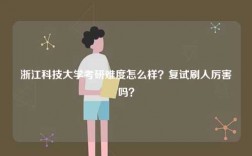 浙江科技大學(xué)考研難度怎么樣？復(fù)試刷人厲害嗎？