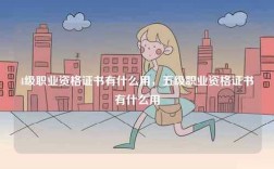4級職業(yè)資格證書有什么用，五級職業(yè)資格證書有什么用