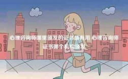 心理咨詢師哪里頒發(fā)的證書最有用 心理咨詢師證書哪個機構(gòu)頒發(fā)