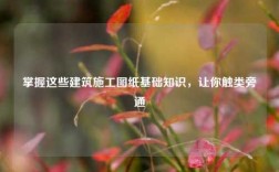掌握這些建筑施工圖紙基礎知識，讓你觸類旁通