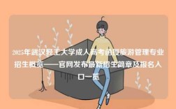 2025年武漢輕工大學(xué)成人高考函授旅游管理專業(yè)招生概覽——官網(wǎng)發(fā)布最新招生簡(jiǎn)章及報(bào)名入口一覽