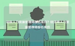 初級(jí)人力資源管理師報(bào)名條件？經(jīng)濟(jì)師人力資源管理師報(bào)名條件