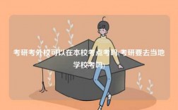 考研考外?？梢栽诒拘？键c(diǎn)考嗎(考研要去當(dāng)?shù)貙W(xué)?？紗?