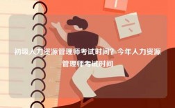 初級(jí)人力資源管理師考試時(shí)間？今年人力資源管理師考試時(shí)間