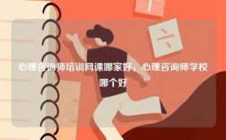 心理咨詢師培訓(xùn)網(wǎng)課哪家好，心理咨詢師學(xué)校哪個(gè)好