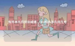 專升本幾月份出成績，2024專升本幾月幾號(hào)