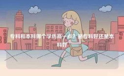 專(zhuān)科和本科哪個(gè)學(xué)歷高一點(diǎn)？是專(zhuān)科好還是本科好