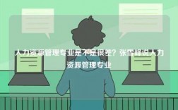 人力資源管理專業(yè)是不是很差？張雪峰說人力資源管理專業(yè)