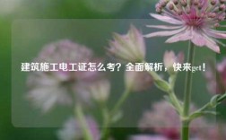 建筑施工電工證怎么考？全面解析，快來get！