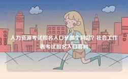 人力資源考試報(bào)名入口是哪個(gè)網(wǎng)站？社會(huì)工作者考試報(bào)名入口官網(wǎng)