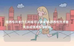 陜西專升本什么時(shí)候可以查成績 陜西專升本是先出成績再報(bào)學(xué)校嗎