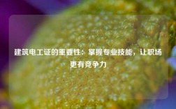 建筑電工證的重要性：掌握專業(yè)技能，讓職場更有競爭力