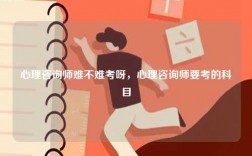 心理咨詢師難不難考呀，心理咨詢師要考的科目